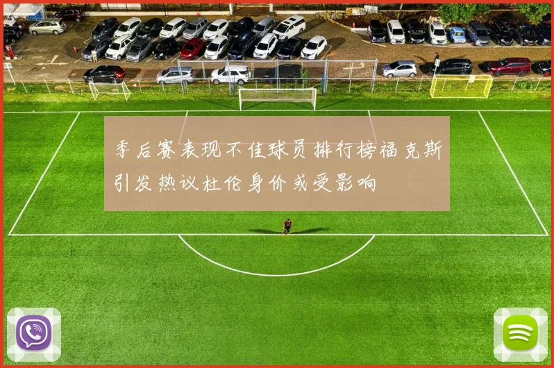 季后赛表现不佳球员排行榜福克斯引发热议杜伦身价或受影响