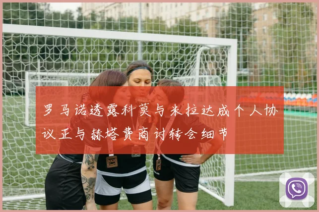 罗马诺透露科莫与米拉达成个人协议正与赫塔费商讨转会细节