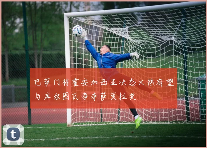 巴萨门将霍安加西亚状态火热有望与库尔图瓦争夺萨莫拉奖