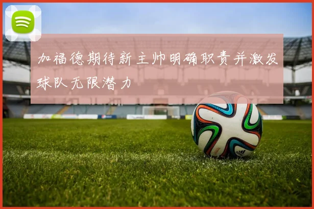 加福德期待新主帅明确职责并激发球队无限潜力